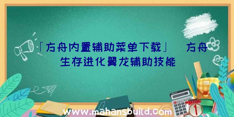 「方舟内置辅助菜单下载」|方舟生存进化翼龙辅助技能